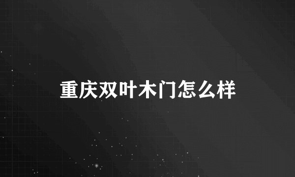 重庆双叶木门怎么样