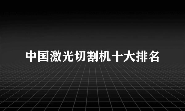 中国激光切割机十大排名
