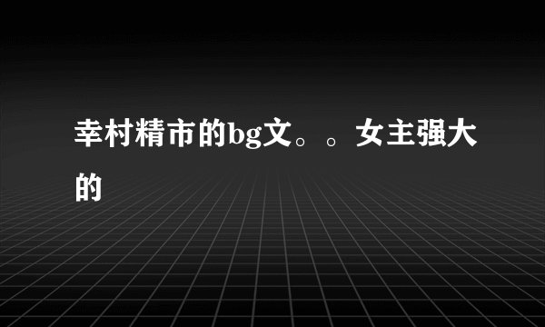 幸村精市的bg文。。女主强大的