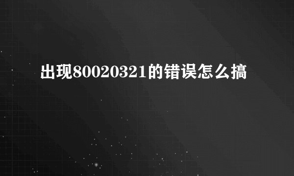 出现80020321的错误怎么搞