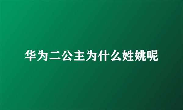 华为二公主为什么姓姚呢