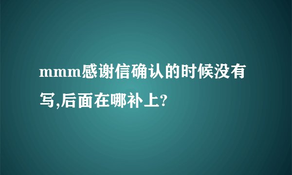 mmm感谢信确认的时候没有写,后面在哪补上?