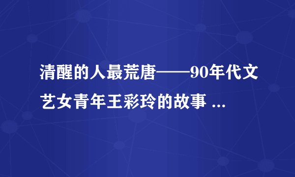 清醒的人最荒唐——90年代文艺女青年王彩玲的故事 | 评电影《立春》