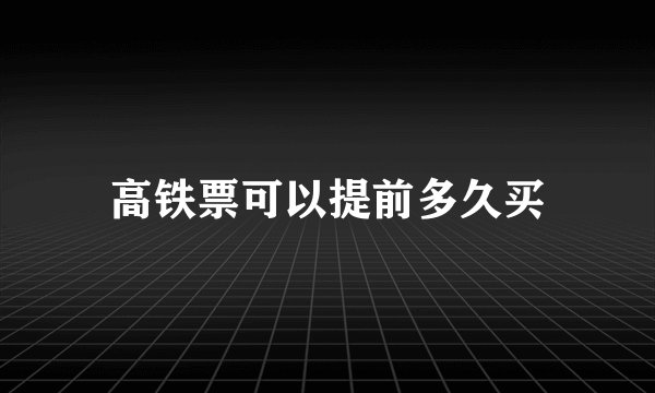 高铁票可以提前多久买