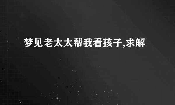 梦见老太太帮我看孩子,求解