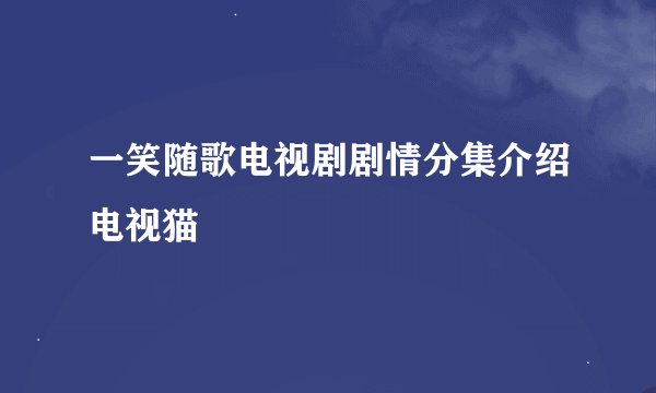 一笑随歌电视剧剧情分集介绍电视猫