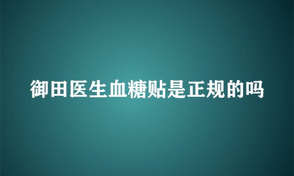御田医生血糖贴是正规的吗