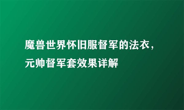 魔兽世界怀旧服督军的法衣，元帅督军套效果详解