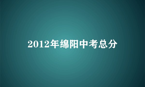 2012年绵阳中考总分