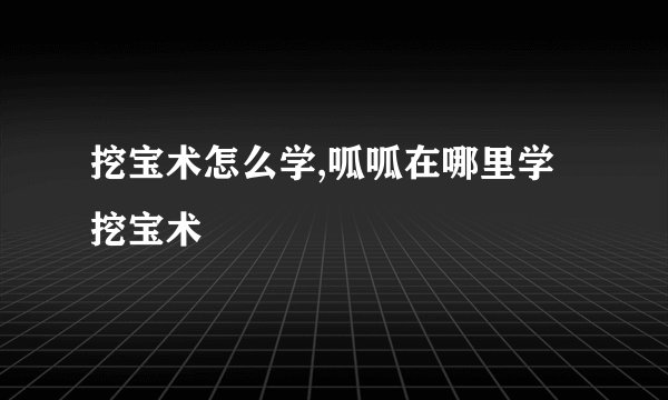挖宝术怎么学,呱呱在哪里学挖宝术