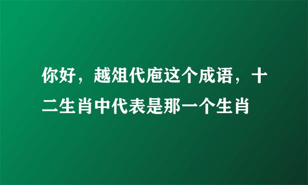 你好，越俎代庖这个成语，十二生肖中代表是那一个生肖