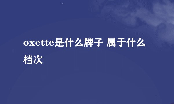 oxette是什么牌子 属于什么档次