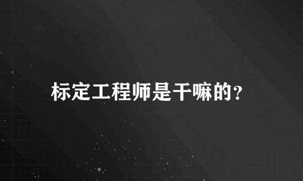 标定工程师是干嘛的？
