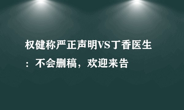 权健称严正声明VS丁香医生：不会删稿，欢迎来告
