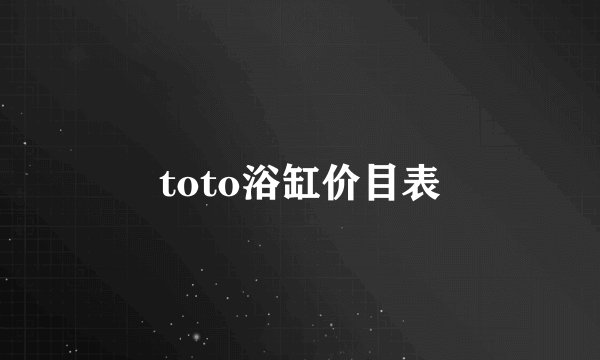 toto浴缸价目表