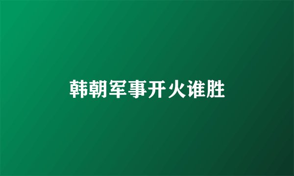 韩朝军事开火谁胜