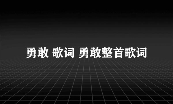勇敢 歌词 勇敢整首歌词