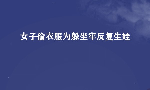 女子偷衣服为躲坐牢反复生娃