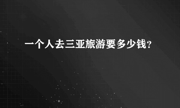一个人去三亚旅游要多少钱?