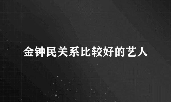 金钟民关系比较好的艺人