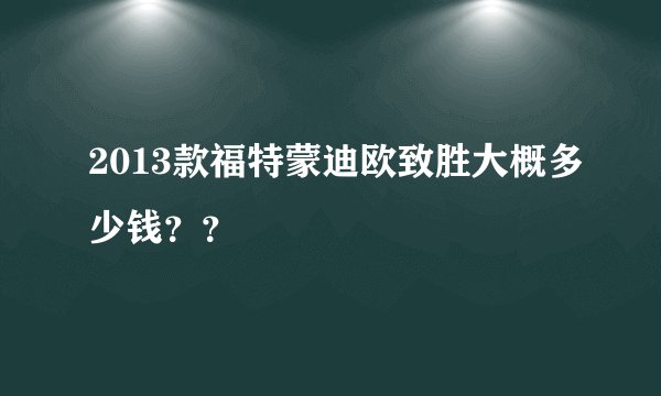 2013款福特蒙迪欧致胜大概多少钱？？