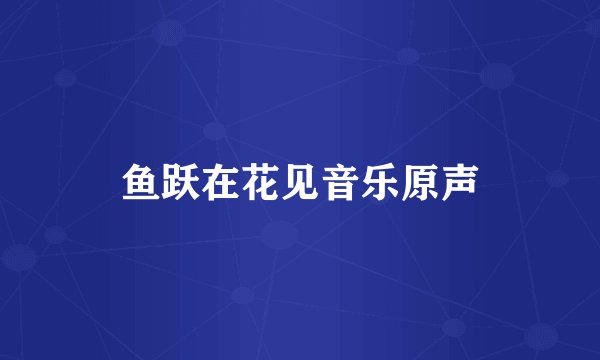 鱼跃在花见音乐原声