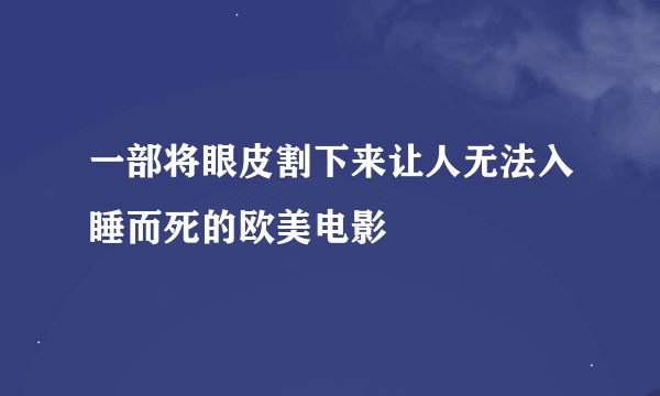 一部将眼皮割下来让人无法入睡而死的欧美电影