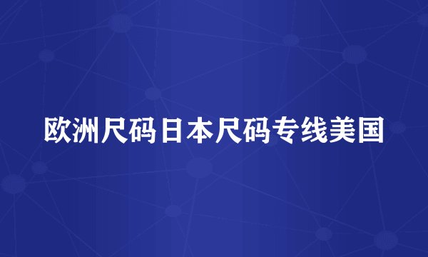 欧洲尺码日本尺码专线美国