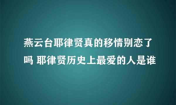 燕云台耶律贤真的移情别恋了吗 耶律贤历史上最爱的人是谁