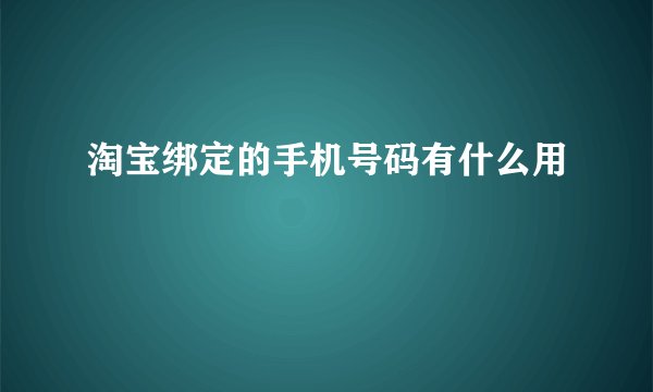 淘宝绑定的手机号码有什么用