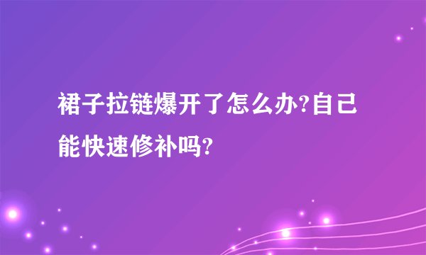 裙子拉链爆开了怎么办?自己能快速修补吗?