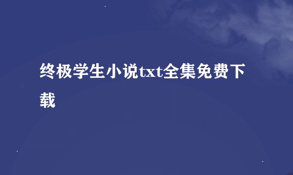 终极学生小说txt全集免费下载
