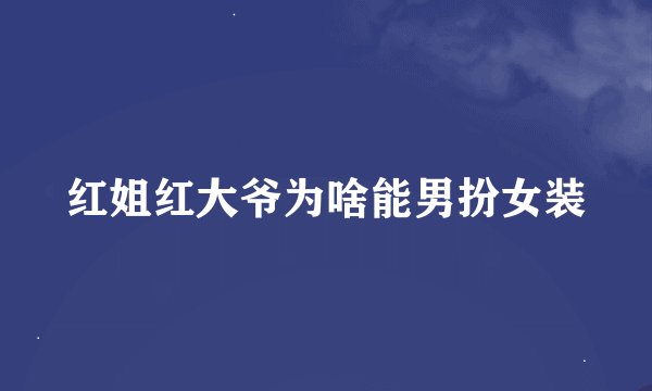 红姐红大爷为啥能男扮女装