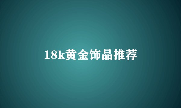 18k黄金饰品推荐