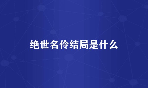 绝世名伶结局是什么