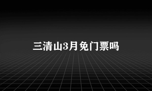 三清山3月免门票吗