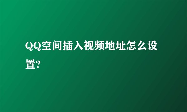 QQ空间插入视频地址怎么设置?