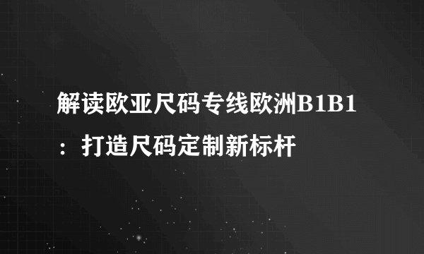 解读欧亚尺码专线欧洲B1B1：打造尺码定制新标杆
