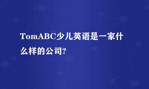 TomABC少儿英语是一家什么样的公司?