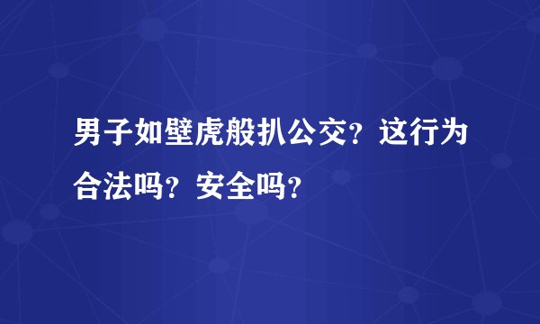 男子如壁虎般扒公交？这行为合法吗？安全吗？