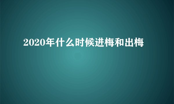 2020年什么时候进梅和出梅