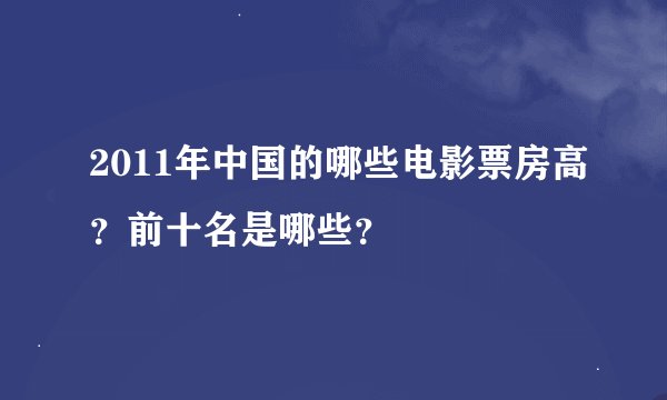 2011年中国的哪些电影票房高?前十名是哪些?
