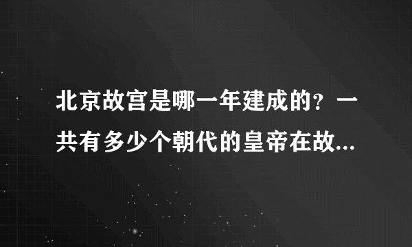 北京故宫是哪一年建成的？一共有多少个朝代的皇帝在故宫？故宫发生过哪些有趣的故事？