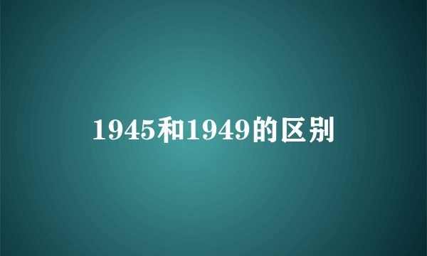 1945和1949的区别