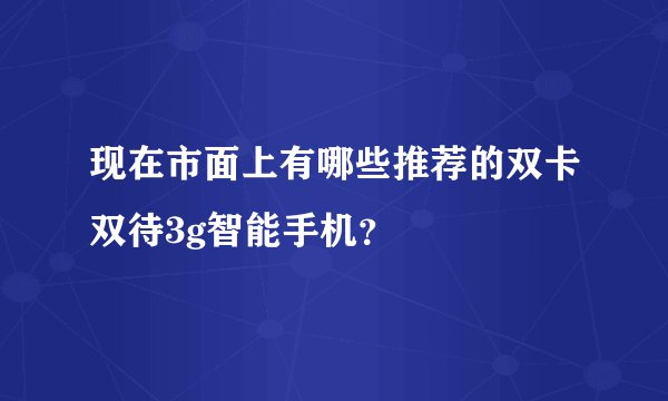 现在市面上有哪些推荐的双卡双待3g智能手机？