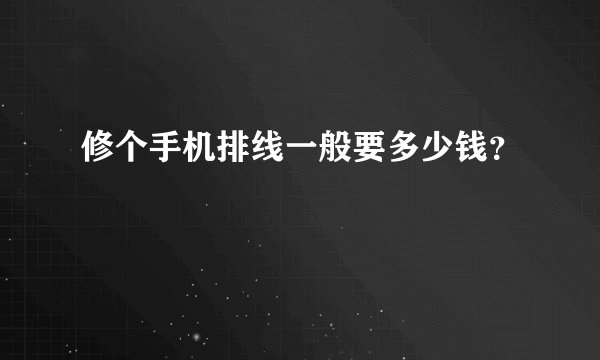 修个手机排线一般要多少钱？