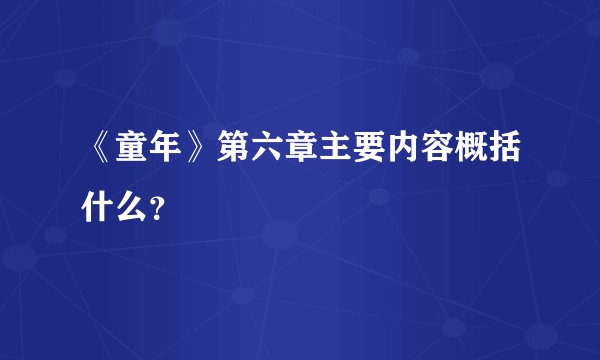 《童年》第六章主要内容概括什么？