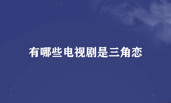 有哪些电视剧是三角恋