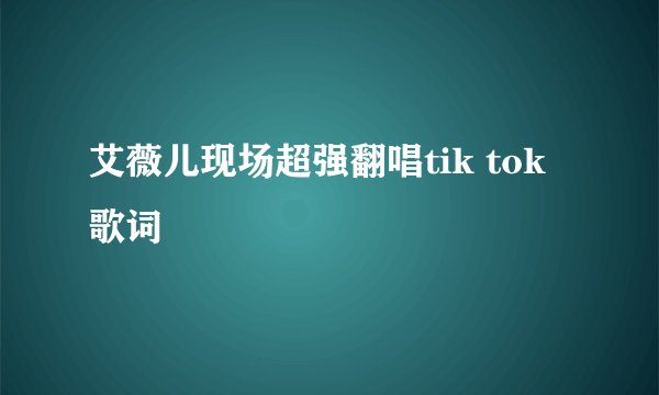 艾薇儿现场超强翻唱tik tok 歌词
