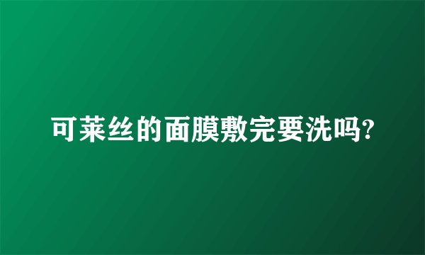 可莱丝的面膜敷完要洗吗?